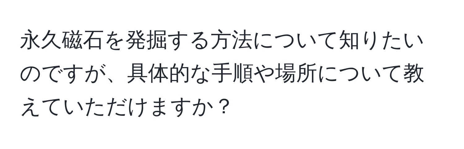 永久磁石を発掘する方法について知りたいのですが、具体的な手順や場所について教えていただけますか？