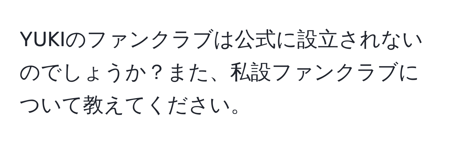 YUKIのファンクラブは公式に設立されないのでしょうか？また、私設ファンクラブについて教えてください。