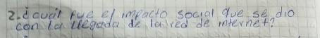 douà) fue e/ impacto social gue se dio 
contdvegada de lalred de iternet?