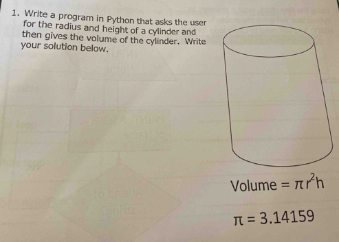 Write a program in Python that asks the user 
for the radius and height of a cylinder and 
then gives the volume of the cylinder. Write 
your solution below.
Volume =π r^2h
π =3.14159