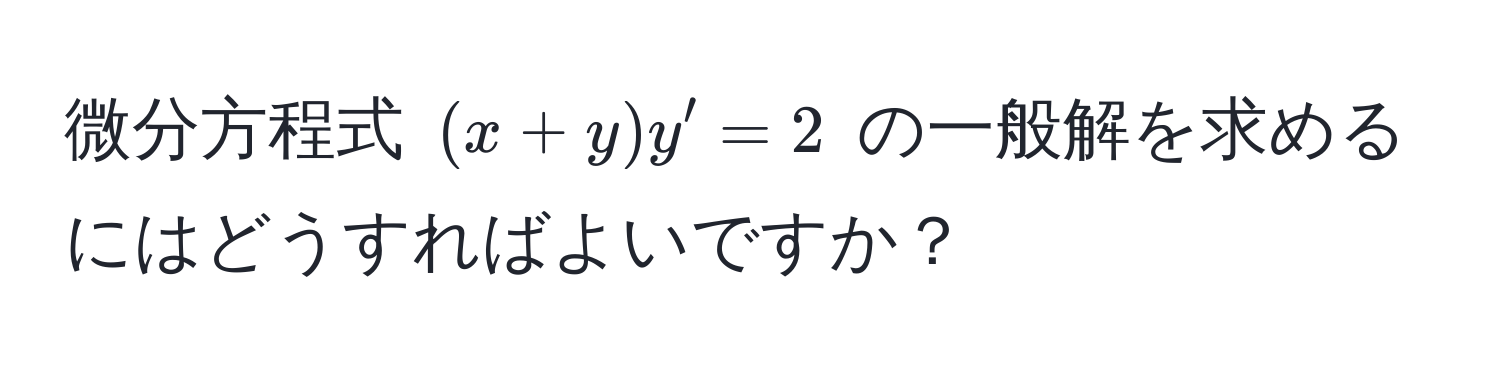 微分方程式 ((x+y)y' = 2) の一般解を求めるにはどうすればよいですか？