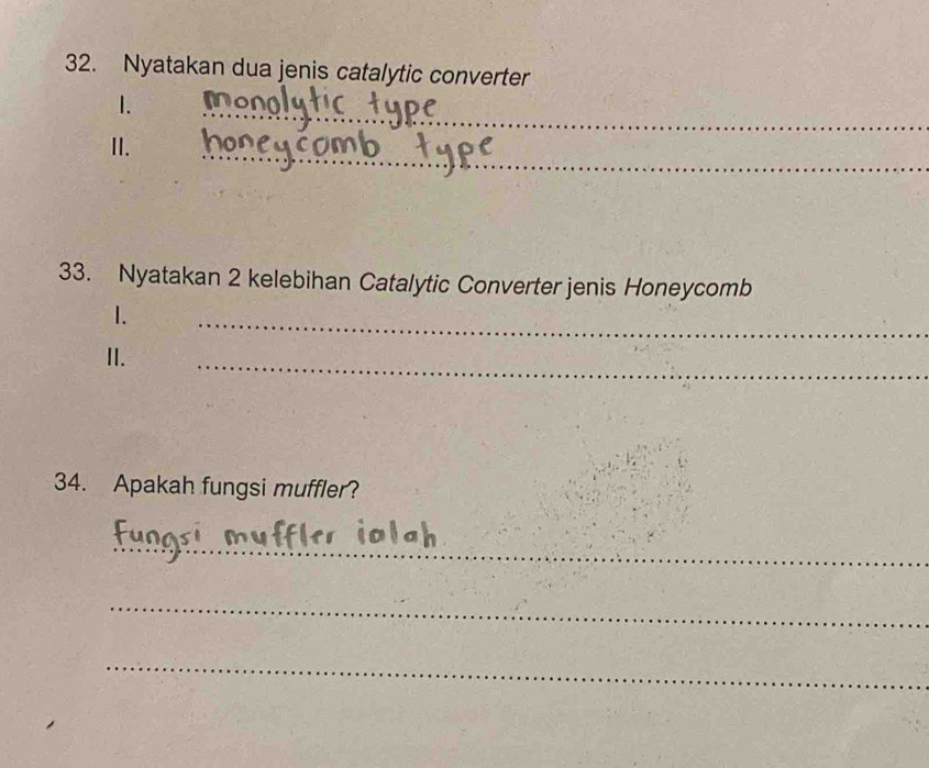 Nyatakan dua jenis catalytic converter 
_ 
1. 
II. 
_ 
33. Nyatakan 2 kelebihan Catalytic Converter jenis Honeycomb 
1. 
_ 
II. 
_ 
34. Apakah fungsi muffler? 
_ 
_ 
_