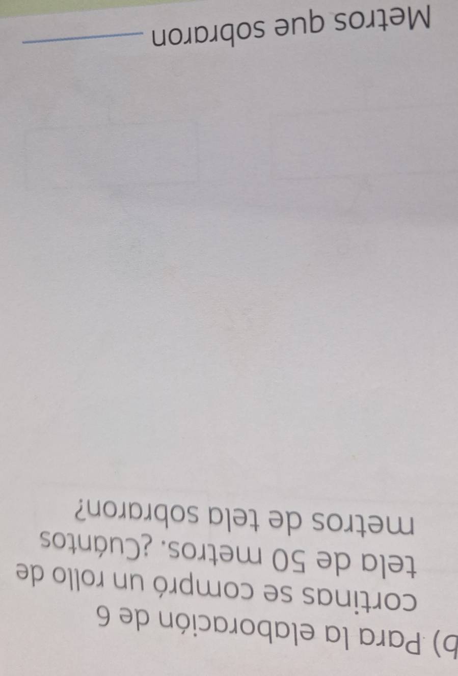 Para la elaboración de 6
cortinas se compró un rollo de 
tela de 50 metros. ¿Cuántos
metros de tela sobraron?
Metros que sobraron 
_