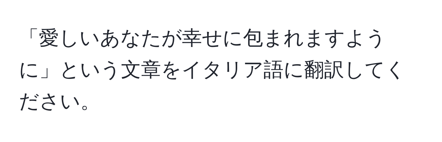 「愛しいあなたが幸せに包まれますように」という文章をイタリア語に翻訳してください。