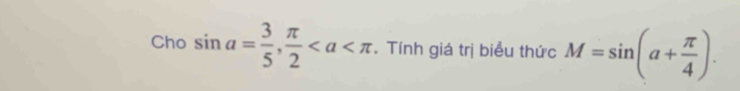 Cho sin a= 3/5 ,  π /2 . Tính giá trị biểu thức M=sin (a+ π /4 ).