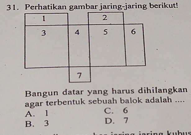 Perhatikan gambar jaring-jaring berikut!
Bangun datar yang harus dihilangkan
agar terbentuk sebuah balok adalah ....
A. 1 C. 6
B. 3 D. 7