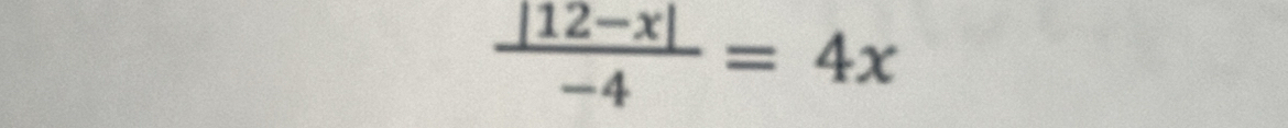  (|12-x|)/-4 =4x