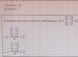 -9x+5y=-4
2x+7y=8
El determinante de la matriz de coeficientes es D=beginvmatrix 0&0 0&0endvmatrix =0
x=frac beginvmatrix 0&0 0&0endvmatrix D=0
_-y=frac beginvmatrix 0&0 0&0endvmatrix D=0