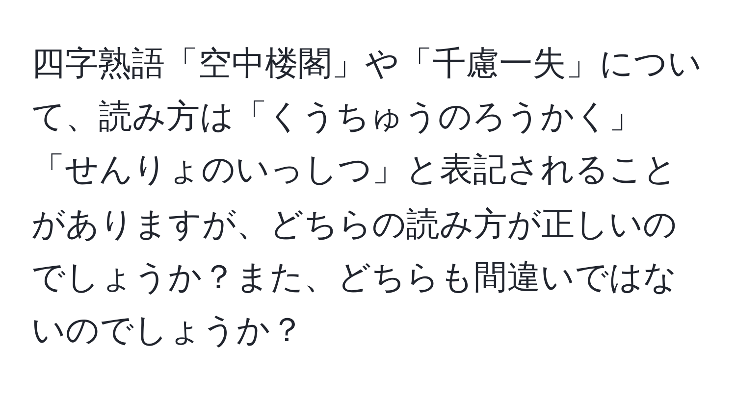 四字熟語「空中楼閣」や「千慮一失」について、読み方は「くうちゅうのろうかく」「せんりょのいっしつ」と表記されることがありますが、どちらの読み方が正しいのでしょうか？また、どちらも間違いではないのでしょうか？