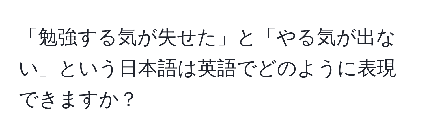 「勉強する気が失せた」と「やる気が出ない」という日本語は英語でどのように表現できますか？