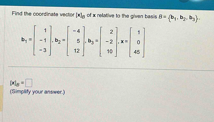 Find the coordinate vector [x]_B of x relative to the given basis B= b_1,b_2,b_3 .
[x]_B=□
(Simplify your answer.)