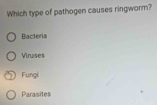 Which type of pathogen causes ringworm?
Bacteria
Viruses
Fungi
Parasites