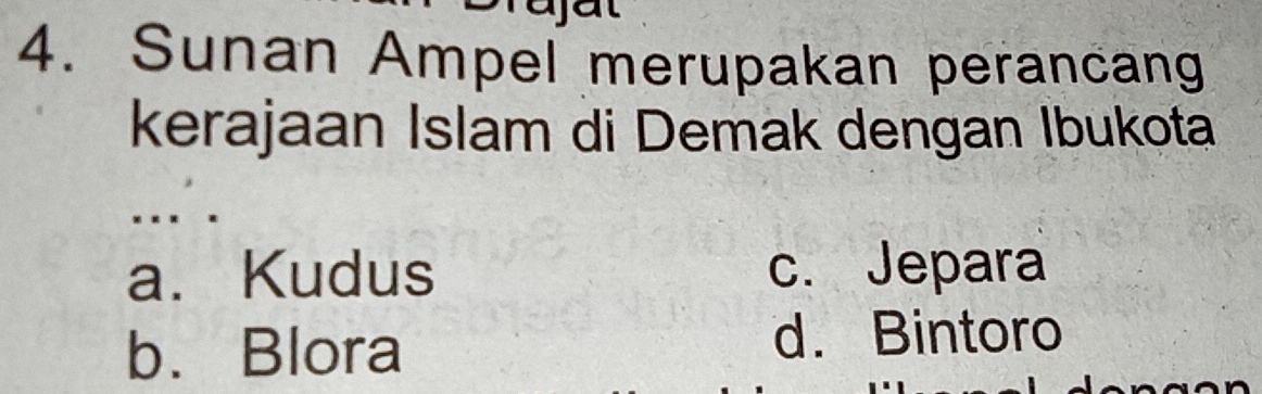 Sunan Ampel merupakan perancang
kerajaan Islam di Demak dengan Ibukota
. . .
a. Kudus c. Jepara
b. Blora
d. Bintoro