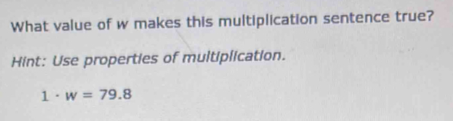 What value of w makes this multiplication sentence true? 
Hint: Use properties of multiplication.
1· w=79.8