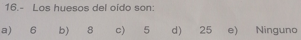16.- Los huesos del oído son:
a) 6 b) 8 c) 5 d) 25 e) Ninguno