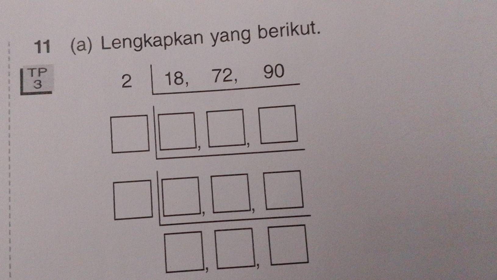 11 (a) Lengkapkan yang berikut. 
TP 
18.
3
| 18 7 
beginarrayr □ □  -□ endarray □  □ □  hline □ □  hline □ □ □ endarray 