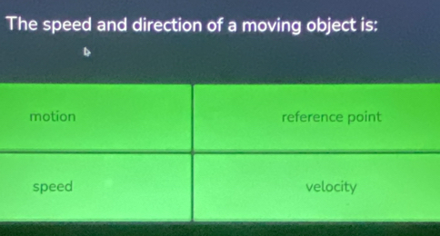 The speed and direction of a moving object is:
motion reference point
speed velocity