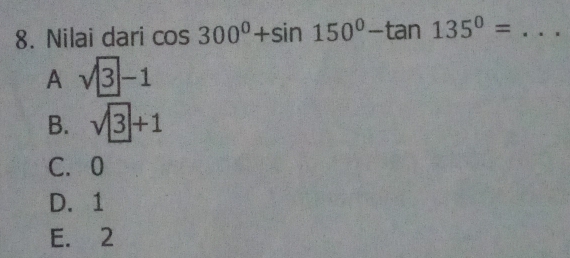 Nilai dari cos 300°+sin 150°-tan 135°= _
A sqrt(3)-1
B. sqrt(3)+1
C. 0
D. 1
E. 2