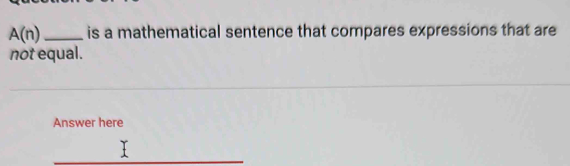 A(n) _is a mathematical sentence that compares expressions that are 
not equal. 
Answer here