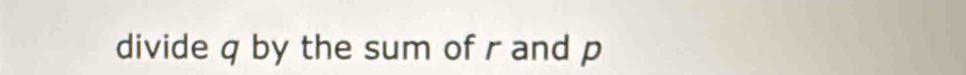 divide q by the sum of r and p