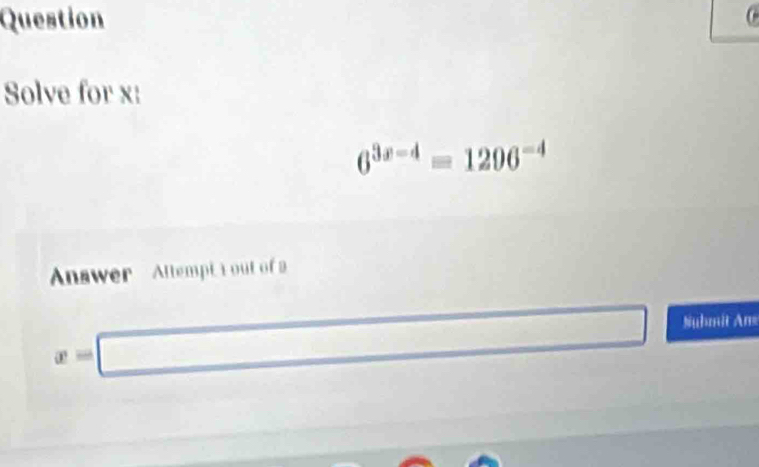 Question 
Solve for x :
6^(3x-4)=1206^(-4)
Anwer Altempt t out of a
x=□ □  
Nuhmit Ans