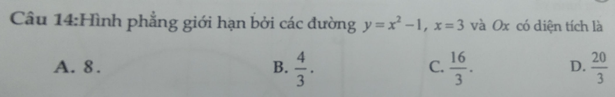 Hình phẳng giới hạn bởi các đường y=x^2-1, x=3 và Ox có diện tích là
A. 8. B.  4/3 .  16/3 .  20/3 
C.
D.