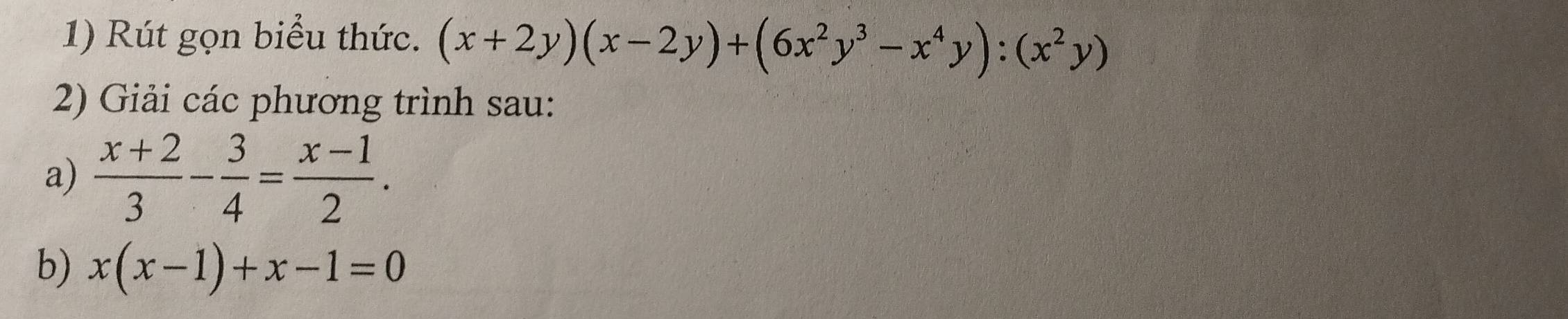 Rút gọn biểu thức. (x+2y)(x-2y)+(6x^2y^3-x^4y):(x^2y)
2) Giải các phương trình sau:
a)  (x+2)/3 - 3/4 = (x-1)/2 . 
b) x(x-1)+x-1=0