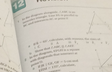 to the diagram alongade. △ABC is an
iosceles triangle. Line EG is persllel a
BC and intersects AC at point y
a lf B=65° , calculate, with reasons, the sizes of
ü A i v_, k_1, || v_c
b Show that j C △ ABC 1 △ AVF
2  In the diagram, EFGH is a square 
'  with diagonals that intersect at
and
,calculate,
BGF is a the
poir IfJK|GE,OP=5cm EfIM=135° os