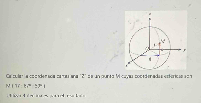 Calcular la coordenada cartesiana "Z" de un punto M cuyas coordenadas esféricas son
M(17;67°;59°)
Utilizar 4 decimales para el resultado