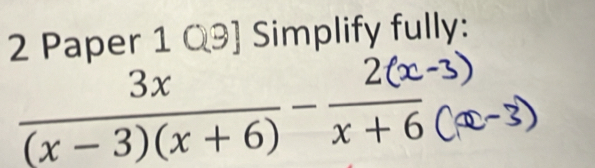 Paper 1 Q9] Simplify fully:
(x-3)(x + 6) x+6 (x