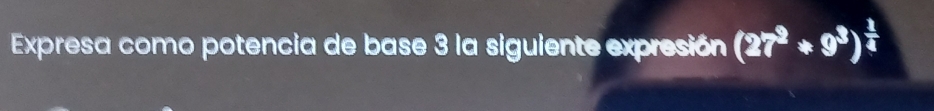 Expresa como potencia de base 3 la siguiente expresión (27^2+9^3)^ 1/4 