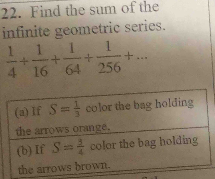 Find the sum of the
infinite geometric series.
 1/4 + 1/16 + 1/64 + 1/256 +...