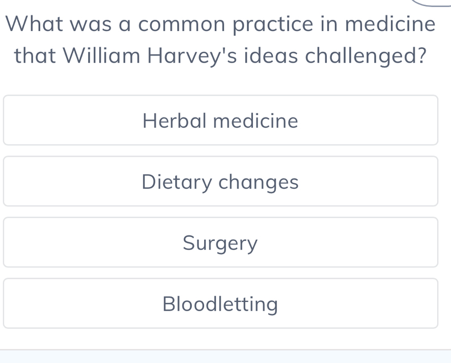 What was a common practice in medicine
that William Harvey's ideas challenged?
Herbal medicine
Dietary changes
Surgery
Bloodletting