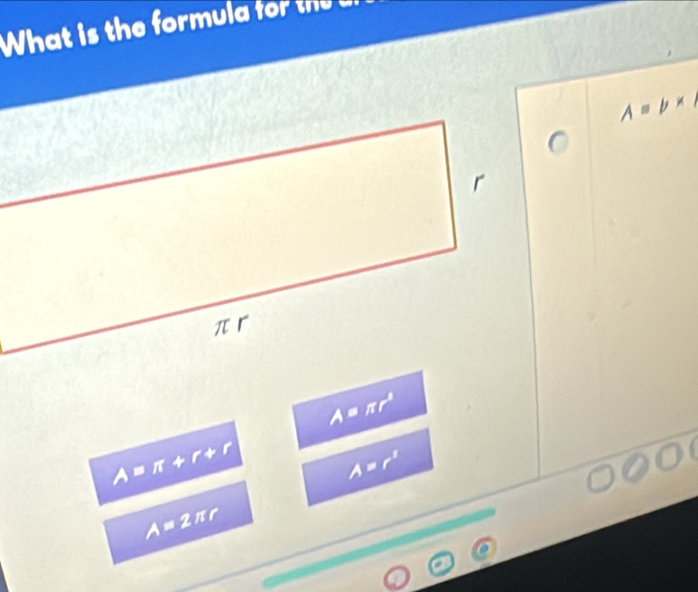 What efr l f
A=b*
A=π r^2
A=π +r+r
A=r^2
A=2π r