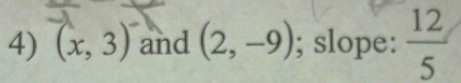 (x,3) and (2,-9); slope:  12/5 