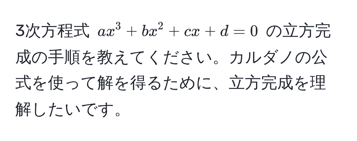 3次方程式 $ax^3 + bx^2 + cx + d = 0$ の立方完成の手順を教えてください。カルダノの公式を使って解を得るために、立方完成を理解したいです。