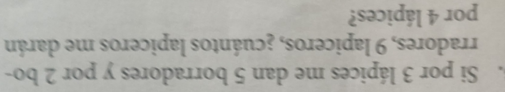 Si por 3 lápices me dan 5 borradores y por 2 bo- 
rradores, 9 lapiceros, ¿cuántos lapiceros me darán 
por 4 lápices?