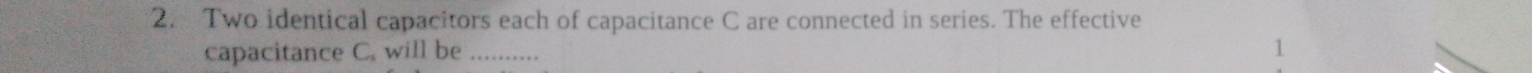 Two identical capacitors each of capacitance C are connected in series. The effective 
capacitance C. will be _1