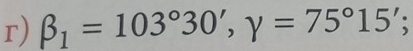 beta _1=103°30', gamma =75°15';