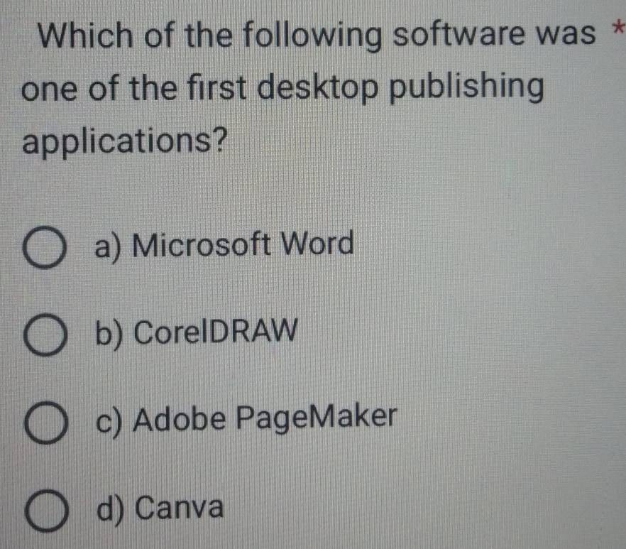 Which of the following software was *
one of the first desktop publishing
applications?
a) Microsoft Word
b) CorelDRAW
c) Adobe PageMaker
d) Canva