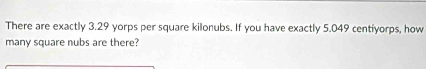 There are exactly 3.29 yorps per square kilonubs. If you have exactly 5.049 centiyorps, how 
many square nubs are there?