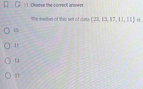 Choose the correct answer.
The median of this set of data  23,13,17,11,11 is .
15
11
13
17