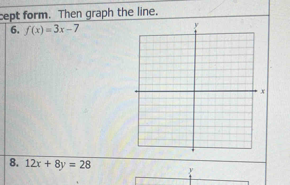 cept form. Then graph the line. 
6. f(x)=3x-7
8. 12x+8y=28
y