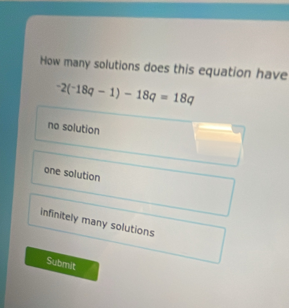 How many solutions does this equation have
-2(-18q-1)-18q=18q
no solution
one solution
infinitely many solutions
Submit