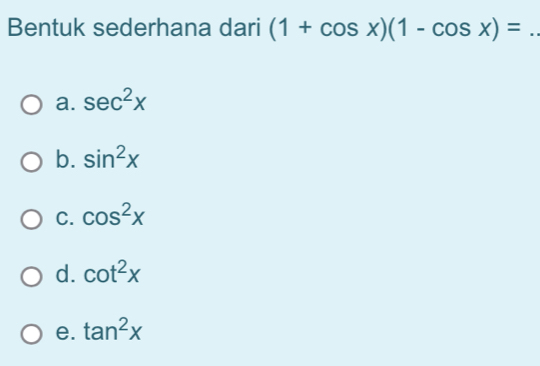 Bentuk sederhana dari (1+cos x)(1-cos x)= _
a. sec^2x
b. sin^2x
C. cos^2x
d. cot^2x
e. tan^2x