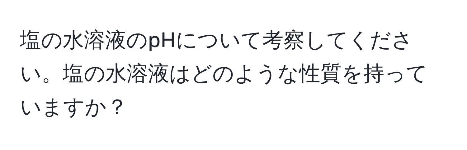 塩の水溶液のpHについて考察してください。塩の水溶液はどのような性質を持っていますか？