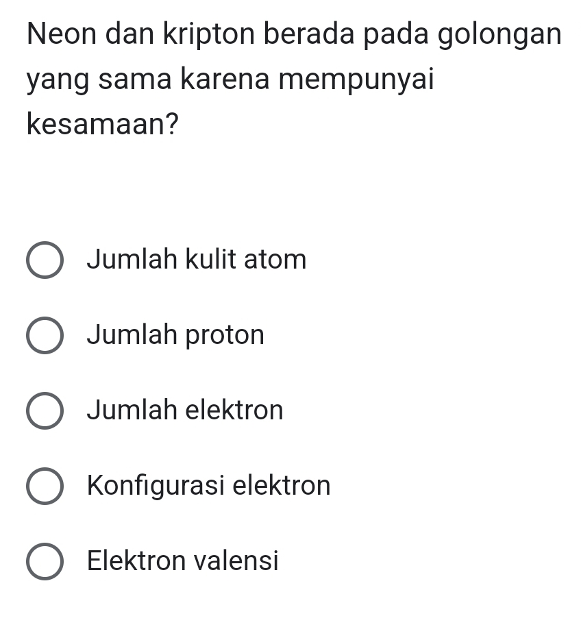 Neon dan kripton berada pada golongan
yang sama karena mempunyai
kesamaan?
Jumlah kulit atom
Jumlah proton
Jumlah elektron
Konfigurasi elektron
Elektron valensi