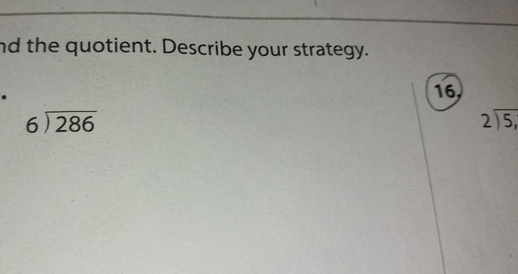nd the quotient. Describe your strategy.
.
16,
beginarrayr 6encloselongdiv 286endarray
beginarrayr 2encloselongdiv 5,endarray