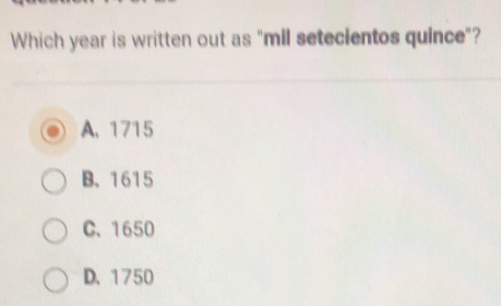 Which year is written out as "mil setecientos quince"?
A. 1715
B. 1615
C. 1650
D. 1750