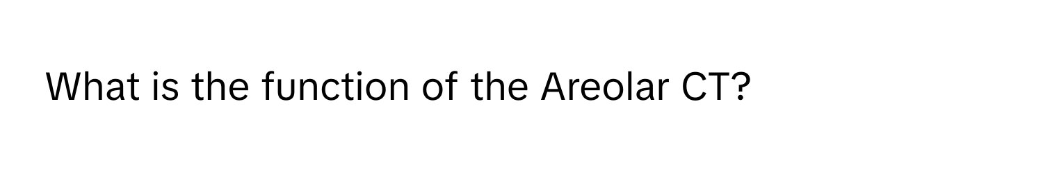 What is the function of the Areolar CT?